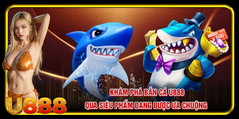 Bắn Cá U88 Gây Ấn Tượng Với Những Ưu Điểm Vượt Trội Hiện Nay 4 Khám phá bắn cá U888 qua siêu phẩm đang được ưa chuộng
