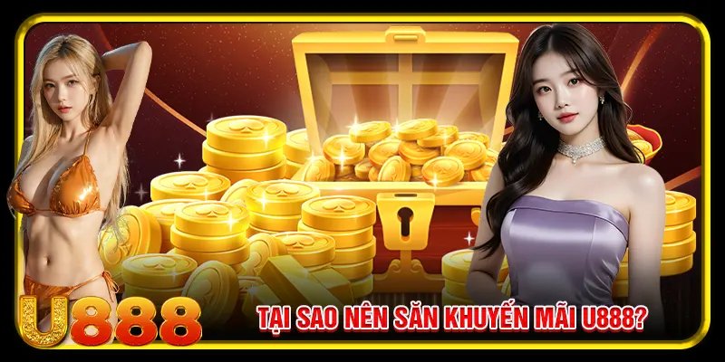 Hướng Dẫn Cách Săn Khuyến Mãi U888 Mới Nhất 2025 2 Tại sao nên săn khuyến mãi u888?